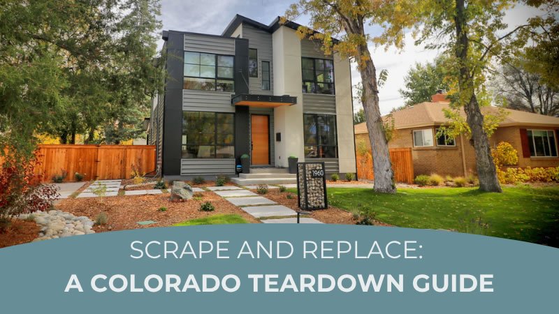 Image of newly constructed two store contemporary home with the words below: Scrape and Replace - A Colorado Teardown Guide